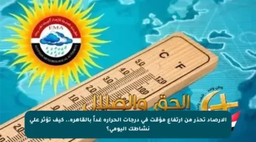 الأرصاد تحذر من ارتفاع مؤقت في درجات الحرارة غداً بالقاهرة.. كيف تؤثر على نشاطك اليومي؟